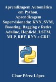 Aprendizagem Automática em Python. Aprendizagem Supervisionada: KNN, SVM, Boosting, Bagging e Redes Adaline, Hopfield, MLP, RBF, LSTM, RNN e GRU (MACHINE LEARNING) (eBook, ePUB)