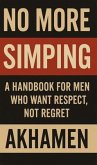 NO MORE SIMPING - A Handbook for men who want respect, not regret (eBook, ePUB)