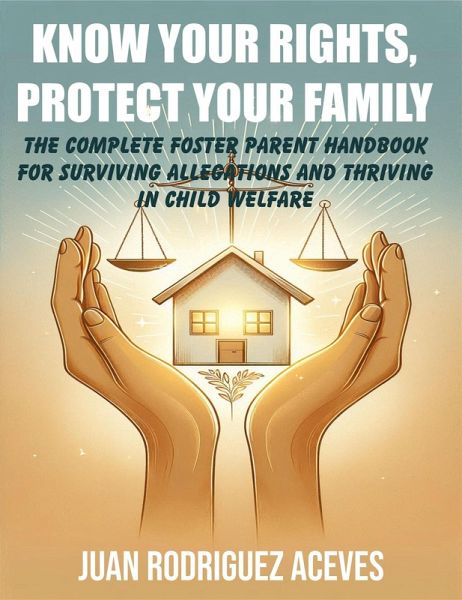 KNOW YOUR RIGHTS, PROTECT YOUR FAMILY : The Complete Foster Parent Handbook for Surviving Allegations and Thriving in Child Welfare (eBook, ePUB) KNOW YOUR RIGHTS, PROTECT YOUR FAMILY : The Complete Foster Parent Handbook for Surviving Allegations and Thriving in Child Welfare (eBook, ePUB)