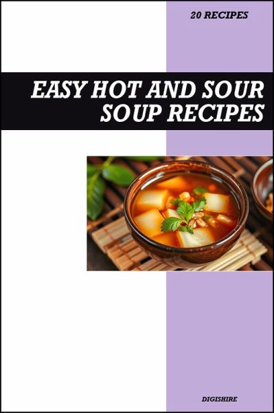 Easy Hot and Sour Soup Cookbook: Authentic Chinese Restaurant Style Soup Recipes for Comforting Homemade Meals (eBook, ePUB)