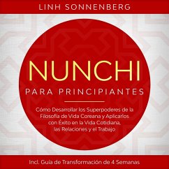 Nunchi para Principiantes: Cómo Desarrollar los Superpoderes de la Filosofía de Vida Coreana y Aplicarlos con Éxito en la Vida Cotidiana, las Relaciones y el Trabajo – Incluye Guía de Transformación de 4 Semanas (MP3-Download) - Sonnenberg, Linh