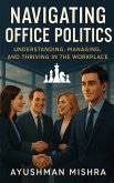 Navigating Office Politics Understanding, Managing, and Thriving in the Workplace (eBook, ePUB)