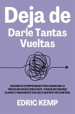 Deja de Darle Tantas Vueltas: Un Marco Comprobado para Silenciar la Preocupación Constante, Tomar Decisiones Claras y Finalmente Volver a Sentirte en Control (eBook, ePUB)