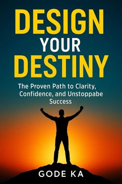 DESIGN YOUR DESTINY - The Proven Path to Clarity, Confidence, and Unstoppable Success (eBook, ePUB) - Ka, Gode DESIGN YOUR DESTINY - The Proven Path to Clarity, Confidence, and Unstoppable Success (eBook, ePUB) - Ka, Gode
