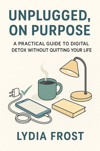 Unplugged, On Purpose: A Practical Guide to Digital Detox Without Quitting Your Life (eBook, ePUB) Unplugged, On Purpose: A Practical Guide to Digital Detox Without Quitting Your Life (eBook, ePUB)