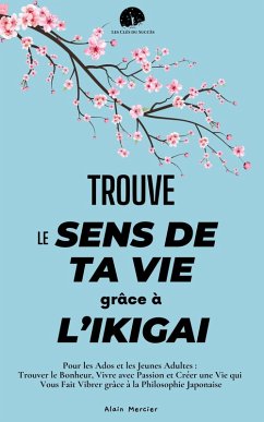 Trouve le Sens de ta Vie grâce à l'Ikigai : Pour les Ados et les Jeunes Adultes : Trouver le Bonheur, Vivre avec Passion et Créer une Vie qui Vous Fait Vibrer grâce à la Philosophie Japonaise (Les Clés du Succès) (eBook, ePUB) - Mercier, Alain