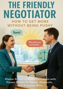 The Friendly Negotiator: How to Get More Without Being Pushy
