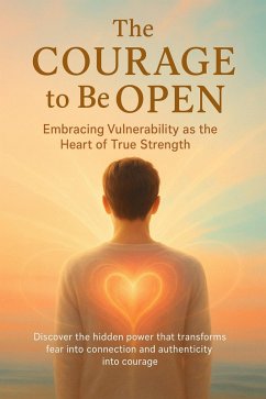 The Courage to Be Open Embracing Vulnerability as the Heart of True Strength (eBook, ePUB) - Rowan, Celeste