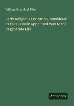 Early Religious Education Considered as the Divinely Appointed Way to the Regenerate Life - Eliot, William Greenleaf