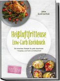 Heißluftfritteuse Low-Carb Kochbuch: Die leckersten Rezepte für jeden Geschmack - knusprig, Low-Carb und blitzschnell - inkl. 30-Tage-Ernährungsplan, Frühstück, Snacks, Süßes & Resteverwertung