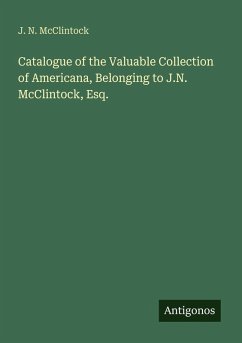Catalogue of the Valuable Collection of Americana, Belonging to J.N. McClintock, Esq. - Mcclintock, J. N.