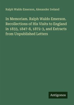 In Memoriam. Ralph Waldo Emerson. Recollections of His Visits to England in 1833, 1847-8, 1872-3, and Extracts from Unpublished Letters - Emerson, Ralph Waldo; Ireland, Alexander