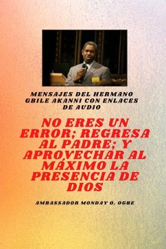 Hermano Gbile Mensajes de Akanni con enlaces de audio - No eres un error ; Regresa al Padre; y aprovechar al máximo la presencia de Dios Gbile akanni - Akanni, Gbile; Ogbe, Ambassador Monday O.