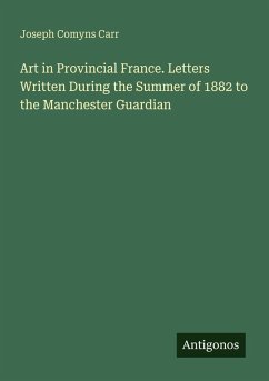 Art in Provincial France. Letters Written During the Summer of 1882 to the Manchester Guardian - Carr, Joseph Comyns