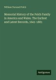 Memorial History of the Felch Family in America and Wales. The Earliest and Latest Records, 1641-1881 Memorial History of the Felch Family in America and Wales. The Earliest and Latest Records, 1641-1881