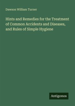 Hints and Remedies for the Treatment of Common Accidents and Diseases, and Rules of Simple Hygiene - Turner, Dawson William