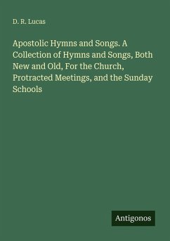 Apostolic Hymns and Songs. A Collection of Hymns and Songs, Both New and Old, For the Church, Protracted Meetings, and the Sunday Schools - Lucas, D. R.