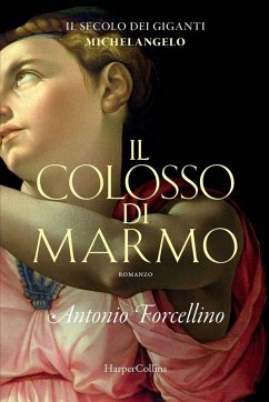Il colosso di marmo. L'ardore di Michelangelo. - Forcellino, Antonio