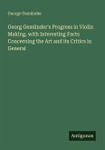 Georg Gemünder's Progress in Violin Making, with Interesting Facts Concerning the Art and its Critics in General Georg Gemünder's Progress in Violin Making, with Interesting Facts Concerning the Art and its Critics in General