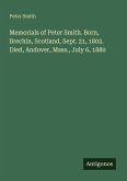Memorials of Peter Smith. Born, Brechin, Scotland, Sept. 21, 1802. Died, Andover, Mass., July 6, 1880