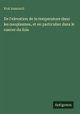 De l'elevation de la temperature dans les neoplasmes, et en particulier dans le cancer du foie De l'elevation de la temperature dans les neoplasmes, et en particulier dans le cancer du foie