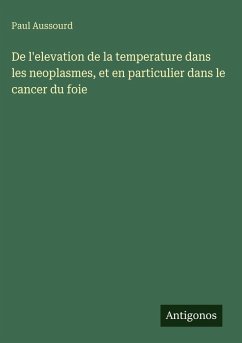 De l'elevation de la temperature dans les neoplasmes, et en particulier dans le cancer du foie - Aussourd, Paul De l'elevation de la temperature dans les neoplasmes, et en particulier dans le cancer du foie - Aussourd, Paul