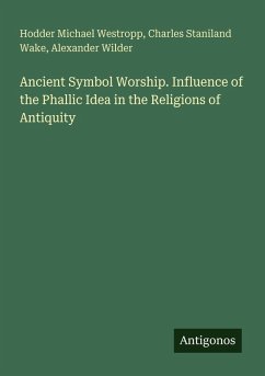Ancient Symbol Worship. Influence of the Phallic Idea in the Religions of Antiquity - Westropp, Hodder Michael; Wake, Charles Staniland; Wilder, Alexander