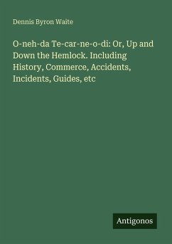 Cover O-neh-da Te-car-ne-o-di: Or, Up and Down the Hemlock. Including History, Commerce, Accidents, Incidents, Guides, etc