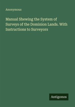 Manual Shewing the System of Surveys of the Dominion Lands. With Instructions to Surveyors - Anonymous