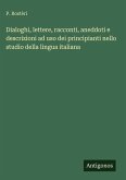 Dialoghi, lettere, racconti, aneddoti e descrizioni ad uso dei principianti nello studio della lingua italiana Dialoghi, lettere, racconti, aneddoti e descrizioni ad uso dei principianti nello studio della lingua italiana