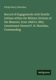 Record of Engagements with Hostile Indians within the Military Division of the Missouri, from 1868 to 1882, Lieuntenant General P. H. Sheridan, Commanding