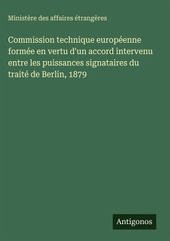 Commission technique européenne formée en vertu d'un accord intervenu entre les puissances signataires du traité de Berlin, 1879 - Ministère Des Affaires Étrangères Commission technique européenne formée en vertu d'un accord intervenu entre les puissances signataires du traité de Berlin, 1879 - Ministère Des Affaires Étrangères