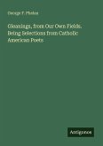 Gleanings, from Our Own Fields. Being Selections from Catholic American Poets