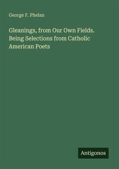 Gleanings, from Our Own Fields. Being Selections from Catholic American Poets - Phelan, George F.