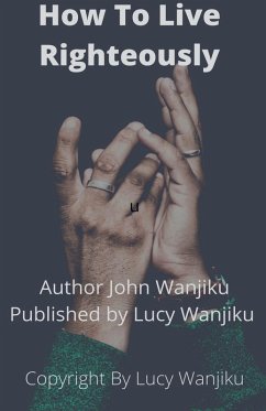 How to Live Righeteoustly - Wanjiku, John