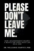 Please Don't Leave Me., How Abandonment Shapes a Man & The Love That Can Heal Him