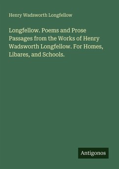 Cover Longfellow. Poems and Prose Passages from the Works of Henry Wadsworth Longfellow. For Homes, Libares, and Schools.