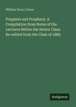 Prophets and Prophecy. A Compilation from Notes of the Lectures Before the Senior Class. Re-edited from the Class of 1882 - Green, William Henry