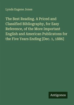 Cover The Best Reading. A Priced and Classified Bibliography, for Easy Reference, of the More Important English and American Publicatons for the Five Years Ending [Dec. 1, 1886]
