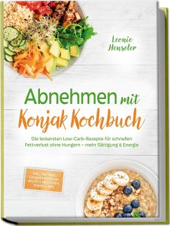 Abnehmen mit Konjak Kochbuch: Die leckersten Low-Carb-Rezepte für schnellen Fettverlust ohne Hungern - mehr Sättigung & Energie - inkl. 30-Tage-Ernährungsplan, Brote & Brötchen, Soßen & Dips - Henseler, Leonie Abnehmen mit Konjak Kochbuch: Die leckersten Low-Carb-Rezepte für schnellen Fettverlust ohne Hungern - mehr Sättigung & Energie - inkl. 30-Tage-Ernährungsplan, Brote & Brötchen, Soßen & Dips - Henseler, Leonie