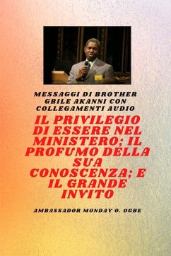 Fratel Gbile Akanni Messaggi con collegamenti audio - IL PRIVILEGIO DI ESSERE NEL MINISTERO ; IL PROFUMO DELLA SUA CONOSCENZA ; e IL GRANDE INVITO - Akanni, Gbile; Ogbe, Ambassador Monday O.