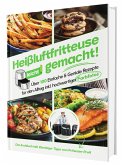 Heißluftfritteuse leicht gemacht! Über 100 Einfache & Geniale Rezepte für den Alltag inkl. hochwertiger Farbfotos   Das Heissluftfritteuse Kochbuch inkl. Einsteiger Tipps vom Friteusen-Profi (Überarbeitete Ausgabe)