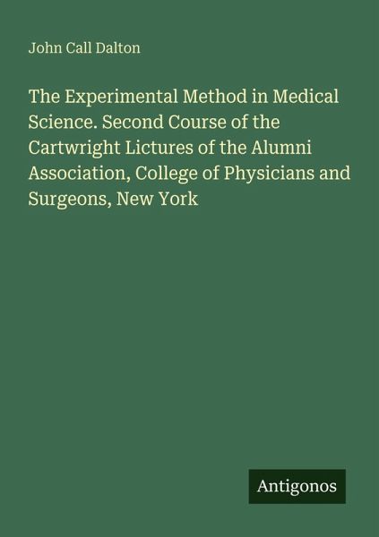 The Experimental Method in Medical Science. Second Course of the Cartwright Lictures of the Alumni Association, College of Physicians and Surgeons, New York