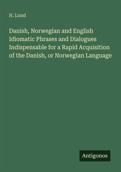 Danish, Norwegian and English Idiomatic Phrases and Dialogues Indispensable for a Rapid Acquisition of the Danish, or Norwegian Language - Lund, H.
