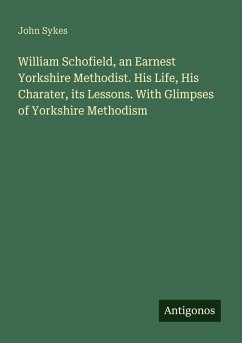 Cover William Schofield, an Earnest Yorkshire Methodist. His Life, His Charater, its Lessons. With Glimpses of Yorkshire Methodism