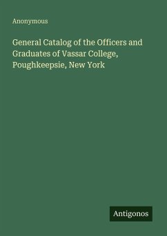 General Catalog of the Officers and Graduates of Vassar College, Poughkeepsie, New York - Anonymous