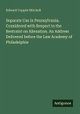 Separate Use in Pennsylvania. Considered with Respect to the Restraint on Alienation. An Address Delivered before the Law Academy of Philadelphia