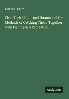 Fish. Their Habits and Haunts and the Methods of Catching Them, Together with Fishing as a Recreation - Prouty, Lorenzo