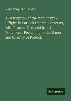 A Description of the Monument & Effigies in Porlock Church, Somerset, with Reasons Deduced from the Documents Pertaining to the Manor and Chantry of Porlock - Halliday, Maria Farquhar
