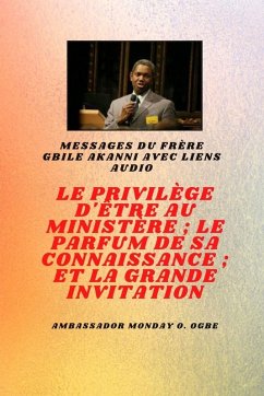 Cover Frère Gbile Akanni Messages avec liens audio - LE PRIVILÈGE D'ÊTRE AU MINISTÈRE ; LE PARFUM DE SON SAVOIR ; et LA GRANDE INVITATION